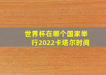 世界杯在哪个国家举行2022卡塔尔时间