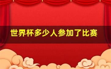 世界杯多少人参加了比赛