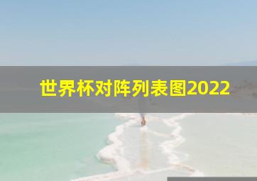 世界杯对阵列表图2022