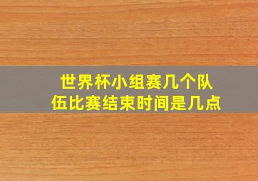 世界杯小组赛几个队伍比赛结束时间是几点