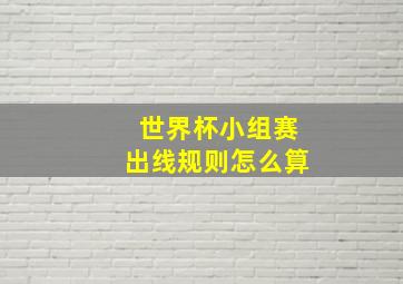 世界杯小组赛出线规则怎么算