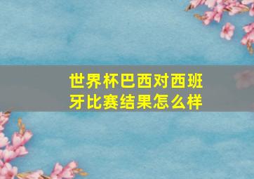 世界杯巴西对西班牙比赛结果怎么样