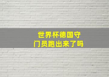 世界杯德国守门员跑出来了吗