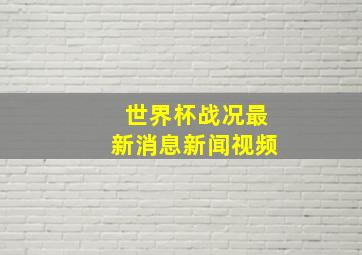 世界杯战况最新消息新闻视频