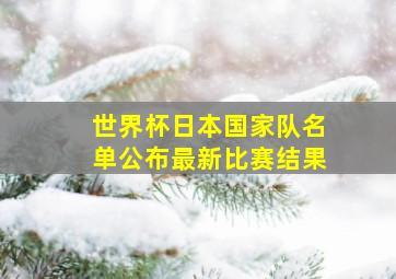 世界杯日本国家队名单公布最新比赛结果