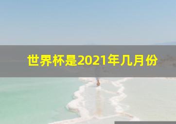 世界杯是2021年几月份