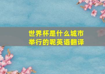 世界杯是什么城市举行的呢英语翻译