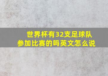 世界杯有32支足球队参加比赛的吗英文怎么说