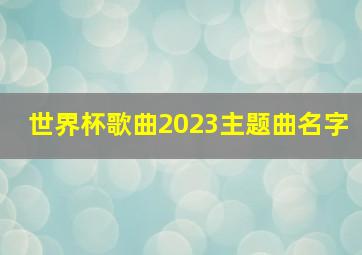 世界杯歌曲2023主题曲名字