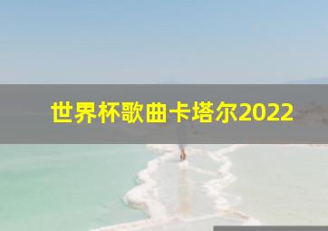 世界杯歌曲卡塔尔2022