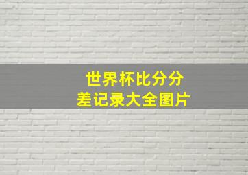 世界杯比分分差记录大全图片