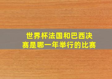 世界杯法国和巴西决赛是哪一年举行的比赛