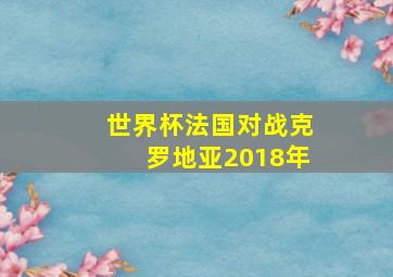 世界杯法国对战克罗地亚2018年