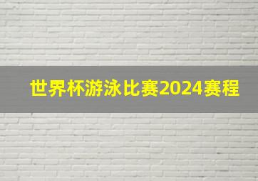 世界杯游泳比赛2024赛程