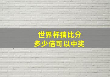 世界杯猜比分多少倍可以中奖