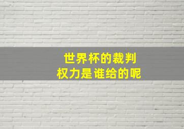 世界杯的裁判权力是谁给的呢