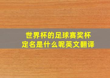 世界杯的足球赛奖杯定名是什么呢英文翻译