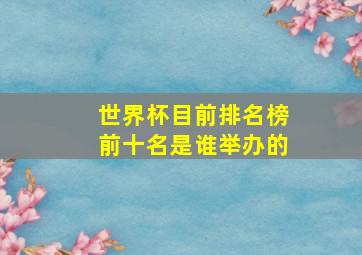 世界杯目前排名榜前十名是谁举办的