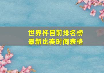 世界杯目前排名榜最新比赛时间表格