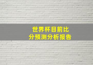 世界杯目前比分预测分析报告