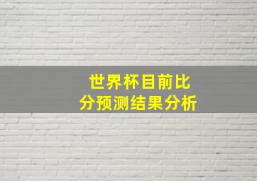 世界杯目前比分预测结果分析