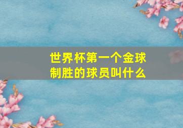 世界杯第一个金球制胜的球员叫什么