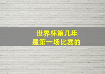 世界杯第几年是第一场比赛的