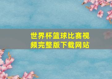 世界杯篮球比赛视频完整版下载网站