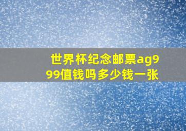 世界杯纪念邮票ag999值钱吗多少钱一张