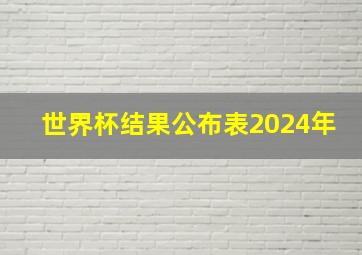 世界杯结果公布表2024年