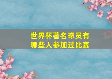 世界杯著名球员有哪些人参加过比赛