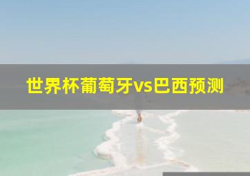 世界杯葡萄牙vs巴西预测