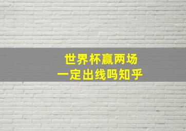 世界杯赢两场一定出线吗知乎