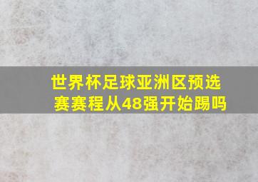 世界杯足球亚洲区预选赛赛程从48强开始踢吗