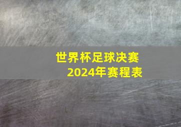 世界杯足球决赛2024年赛程表