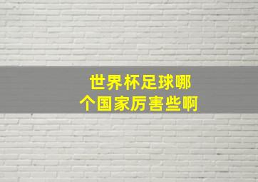 世界杯足球哪个国家厉害些啊