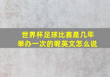 世界杯足球比赛是几年举办一次的呢英文怎么说