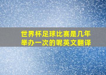 世界杯足球比赛是几年举办一次的呢英文翻译