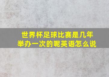 世界杯足球比赛是几年举办一次的呢英语怎么说