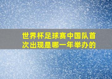 世界杯足球赛中国队首次出现是哪一年举办的