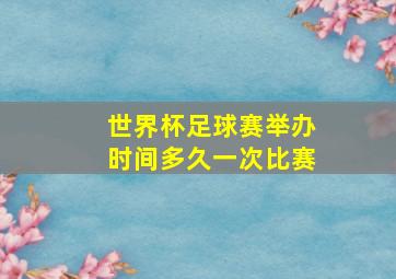 世界杯足球赛举办时间多久一次比赛