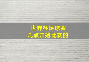 世界杯足球赛几点开始比赛的