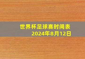 世界杯足球赛时间表2024年8月12日