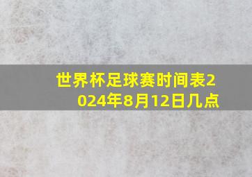 世界杯足球赛时间表2024年8月12日几点