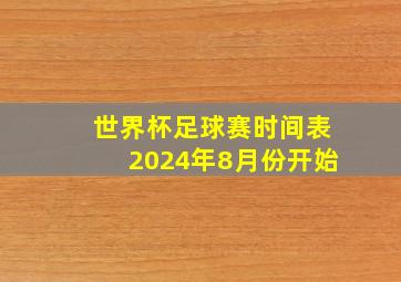 世界杯足球赛时间表2024年8月份开始