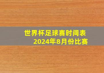 世界杯足球赛时间表2024年8月份比赛