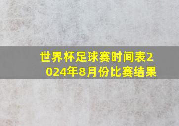 世界杯足球赛时间表2024年8月份比赛结果