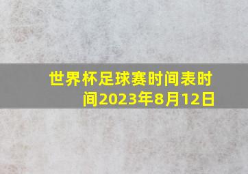 世界杯足球赛时间表时间2023年8月12日