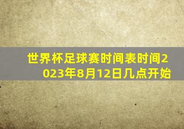 世界杯足球赛时间表时间2023年8月12日几点开始