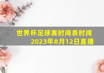 世界杯足球赛时间表时间2023年8月12日直播